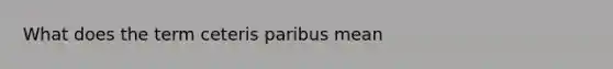 What does the term ceteris paribus mean