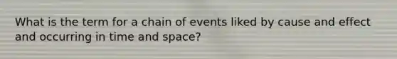 What is the term for a chain of events liked by cause and effect and occurring in time and space?