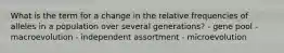 What is the term for a change in the relative frequencies of alleles in a population over several generations? - gene pool - macroevolution - independent assortment - microevolution