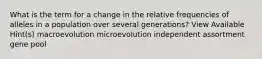 What is the term for a change in the relative frequencies of alleles in a population over several generations? View Available Hint(s) macroevolution microevolution independent assortment gene pool