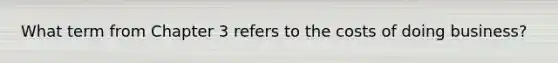 What term from Chapter 3 refers to the costs of doing business?