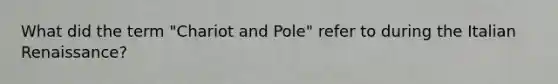 What did the term "Chariot and Pole" refer to during the Italian Renaissance?