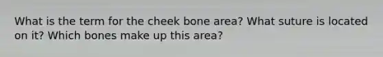 What is the term for the cheek bone area? What suture is located on it? Which bones make up this area?