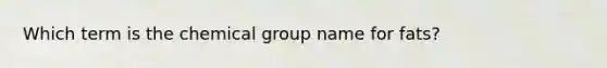 Which term is the chemical group name for fats?