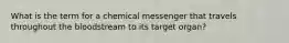 What is the term for a chemical messenger that travels throughout the bloodstream to its target organ?