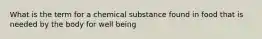 What is the term for a chemical substance found in food that is needed by the body for well being