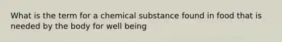 What is the term for a chemical substance found in food that is needed by the body for well being