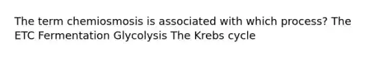 The term chemiosmosis is associated with which process? The ETC Fermentation Glycolysis The <a href='https://www.questionai.com/knowledge/kqfW58SNl2-krebs-cycle' class='anchor-knowledge'>krebs cycle</a>