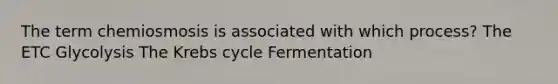 The term chemiosmosis is associated with which process? The ETC Glycolysis The Krebs cycle Fermentation