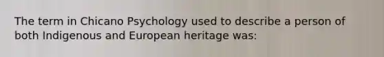 The term in Chicano Psychology used to describe a person of both Indigenous and European heritage was: