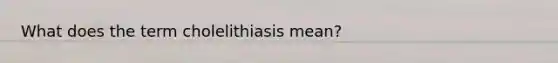 What does the term cholelithiasis mean?