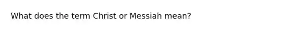 What does the term Christ or Messiah mean?