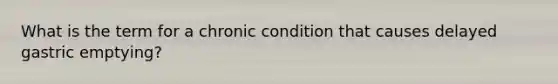 What is the term for a chronic condition that causes delayed gastric emptying?