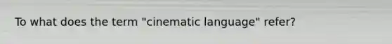 To what does the term "cinematic language" refer?