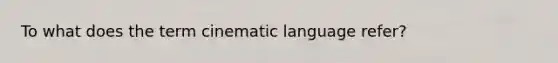 To what does the term cinematic language refer?