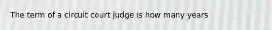 The term of a circuit court judge is how many years