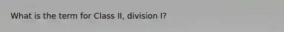 What is the term for Class II, division I?