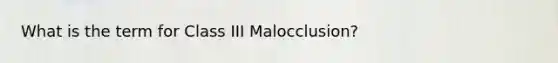 What is the term for Class III Malocclusion?