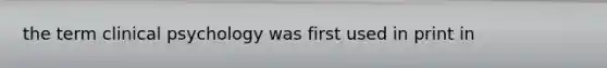 the term clinical psychology was first used in print in