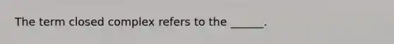 The term closed complex refers to the ______.