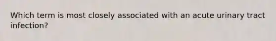 Which term is most closely associated with an acute urinary tract infection?