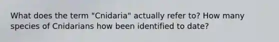 What does the term "Cnidaria" actually refer to? How many species of Cnidarians how been identified to date?