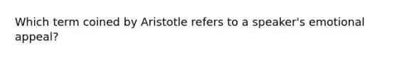 Which term coined by Aristotle refers to a speaker's emotional appeal?