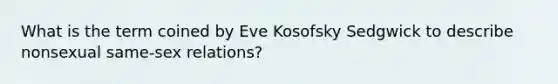 What is the term coined by Eve Kosofsky Sedgwick to describe nonsexual same-sex relations?