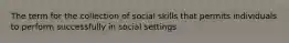 The term for the collection of social skills that permits individuals to perform successfully in social settings