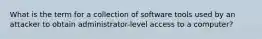 What is the term for a collection of software tools used by an attacker to obtain administrator-level access to a computer?