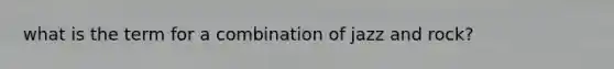 what is the term for a combination of jazz and rock?