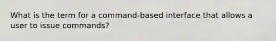 What is the term for a command-based interface that allows a user to issue commands?