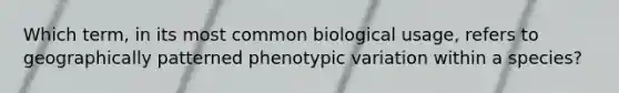 Which term, in its most common biological usage, refers to geographically patterned phenotypic variation within a species?