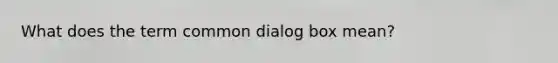 What does the term common dialog box mean?