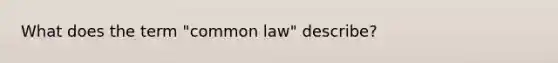 What does the term "common law" describe?