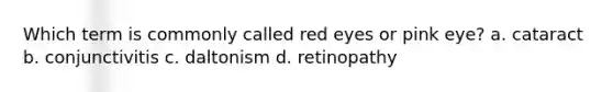 Which term is commonly called red eyes or pink eye? a. cataract b. conjunctivitis c. daltonism d. retinopathy