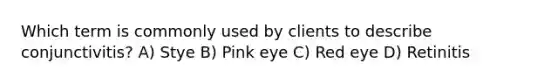 Which term is commonly used by clients to describe conjunctivitis? A) Stye B) Pink eye C) Red eye D) Retinitis