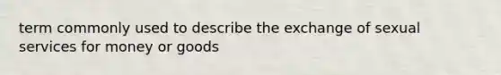 term commonly used to describe the exchange of sexual services for money or goods