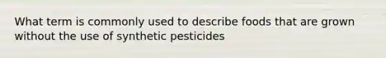 What term is commonly used to describe foods that are grown without the use of synthetic pesticides