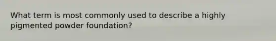 What term is most commonly used to describe a highly pigmented powder foundation?