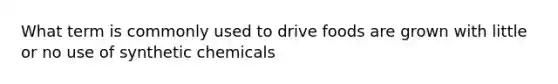 What term is commonly used to drive foods are grown with little or no use of synthetic chemicals