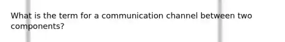 What is the term for a communication channel between two components?