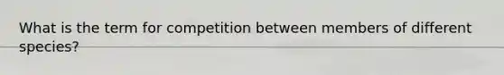 What is the term for competition between members of different species?