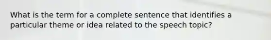 What is the term for a complete sentence that identifies a particular theme or idea related to the speech topic?