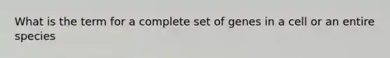What is the term for a complete set of genes in a cell or an entire species