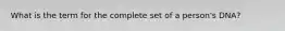 What is the term for the complete set of a person's DNA?