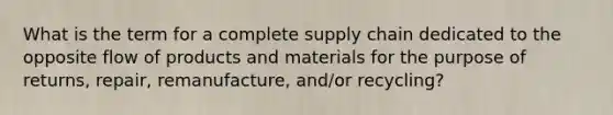 What is the term for a complete supply chain dedicated to the opposite flow of products and materials for the purpose of returns, repair, remanufacture, and/or recycling?