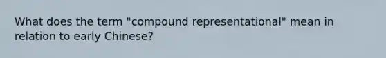 What does the term "compound representational" mean in relation to early Chinese?