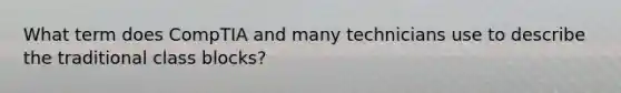 What term does CompTIA and many technicians use to describe the traditional class blocks?