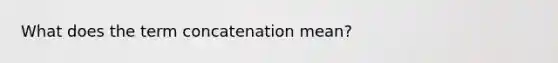 What does the term concatenation mean?